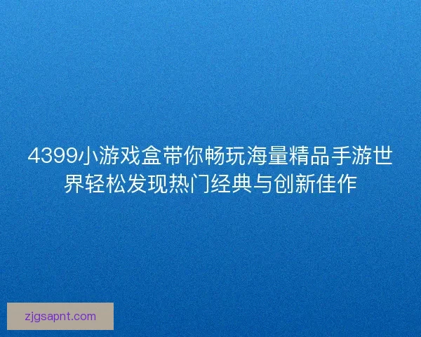 4399小游戏盒带你畅玩海量精品手游世界轻松发现热门经典与创新佳作
