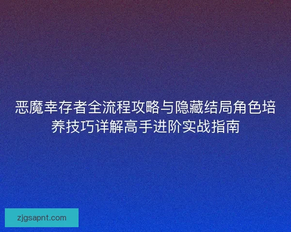 恶魔幸存者全流程攻略与隐藏结局角色培养技巧详解高手进阶实战指南