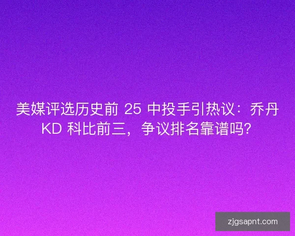 美媒评选历史前 25 中投手引热议：乔丹 KD 科比前三，争议排名靠谱吗？