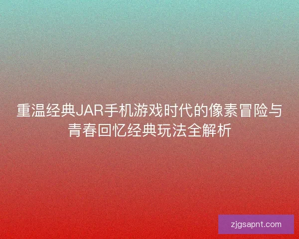 重温经典JAR手机游戏时代的像素冒险与青春回忆经典玩法全解析