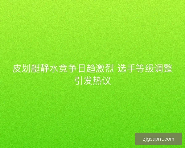 皮划艇静水竞争日趋激烈 选手等级调整引发热议